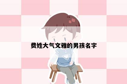 费姓大气文雅的男孩名字