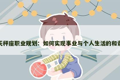 天秤座职业规划：如何实现事业与个人生活的和谐