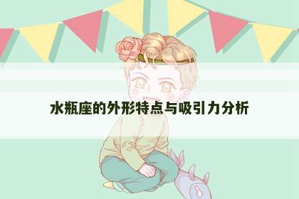 水瓶座的外形特点与吸引力分析