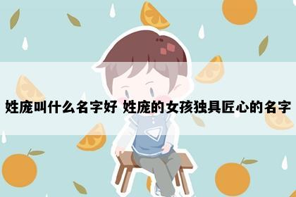 姓庞叫什么名字好 姓庞的女孩独具匠心的名字