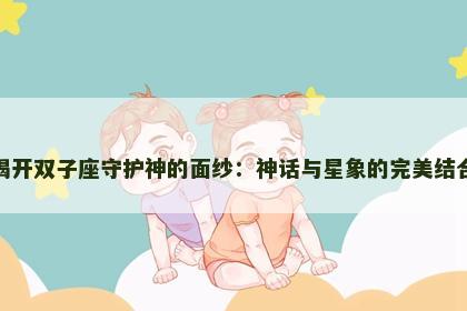 揭开双子座守护神的面纱：神话与星象的完美结合