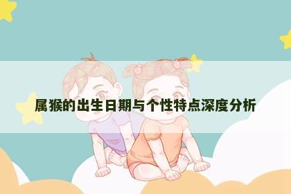 属猴的出生日期与个性特点深度分析