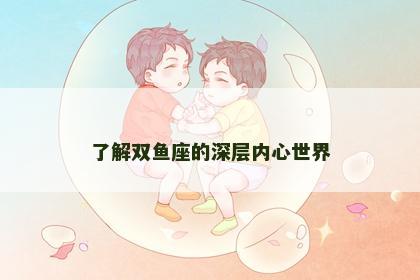 了解双鱼座的深层内心世界