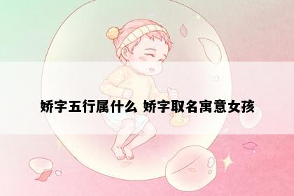 娇字五行属什么 娇字取名寓意女孩
