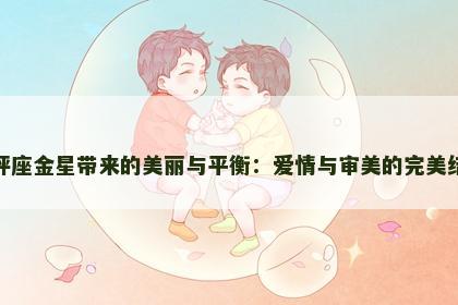天秤座金星带来的美丽与平衡：爱情与审美的完美结合