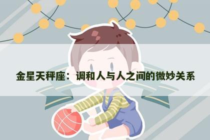金星天秤座：调和人与人之间的微妙关系