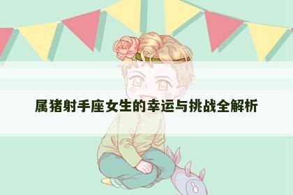 属猪射手座女生的幸运与挑战全解析