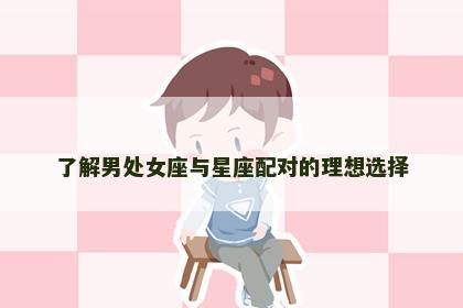了解男处女座与星座配对的理想选择