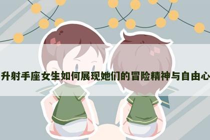 上升射手座女生如何展现她们的冒险精神与自由心态