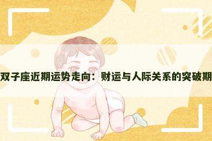 双子座近期运势走向：财运与人际关系的突破期