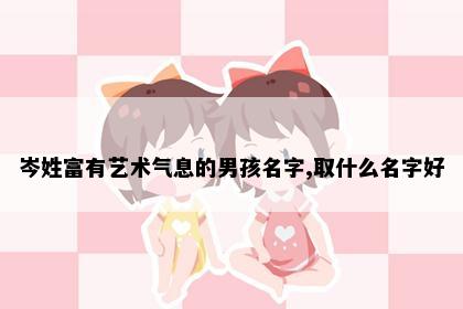 岑姓富有艺术气息的男孩名字,取什么名字好