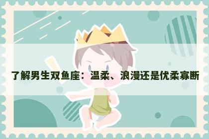 了解男生双鱼座：温柔、浪漫还是优柔寡断