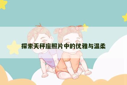 探索天秤座照片中的优雅与温柔