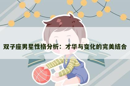 双子座男星性格分析：才华与变化的完美结合