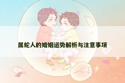 属蛇人的婚姻运势解析与注意事项