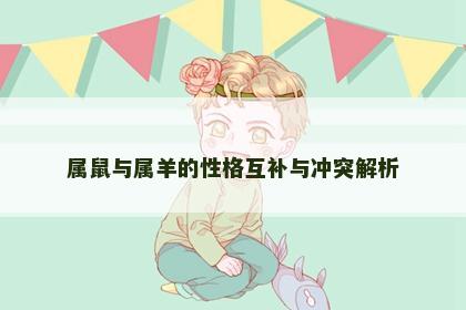 属鼠与属羊的性格互补与冲突解析
