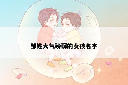 邹姓大气磅礴的女孩名字