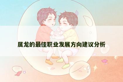属龙的最佳职业发展方向建议分析