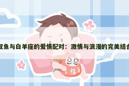 双鱼与白羊座的爱情配对：激情与浪漫的完美结合