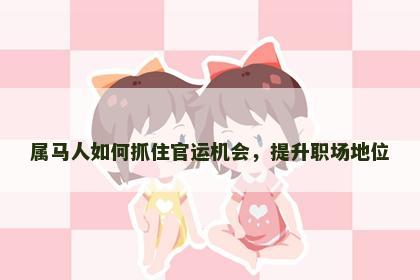 属马人如何抓住官运机会，提升职场地位