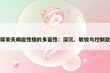 探索天蝎座性格的多面性：深沉、敏锐与控制欲