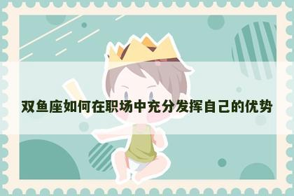 双鱼座如何在职场中充分发挥自己的优势