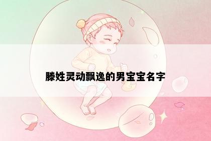 滕姓灵动飘逸的男宝宝名字