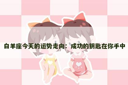 白羊座今天的运势走向：成功的钥匙在你手中