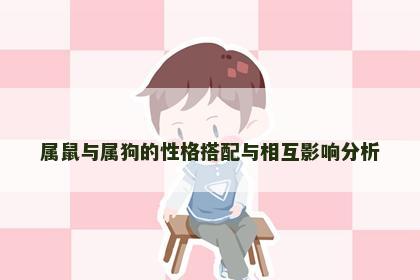 属鼠与属狗的性格搭配与相互影响分析