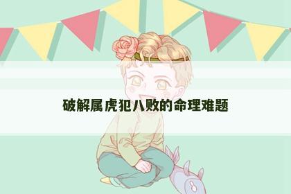 破解属虎犯八败的命理难题