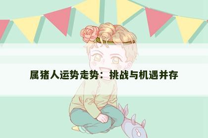 属猪人运势走势：挑战与机遇并存