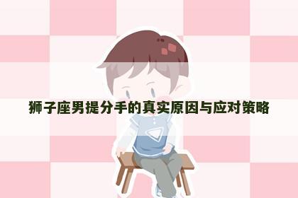 狮子座男提分手的真实原因与应对策略
