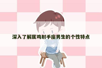 深入了解属鸡射手座男生的个性特点