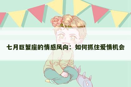 七月巨蟹座的情感风向：如何抓住爱情机会