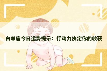 白羊座今日运势提示：行动力决定你的收获
