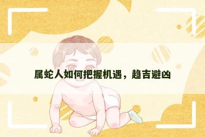 属蛇人如何把握机遇，趋吉避凶