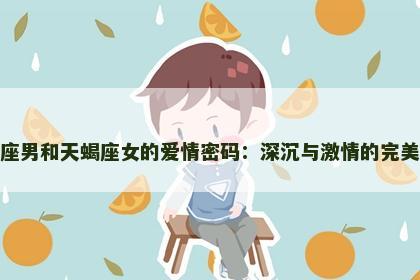 天蝎座男和天蝎座女的爱情密码：深沉与激情的完美碰撞