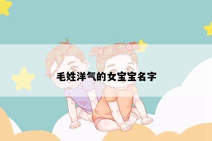 毛姓洋气的女宝宝名字