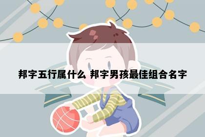 邦字五行属什么 邦字男孩最佳组合名字