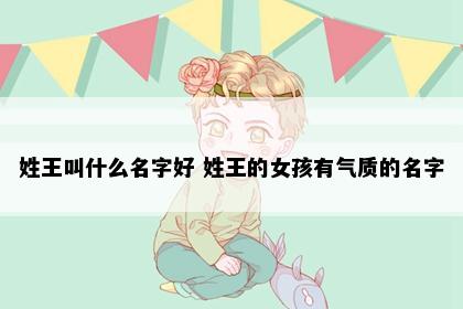 姓王叫什么名字好 姓王的女孩有气质的名字