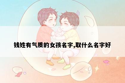 钱姓有气质的女孩名字,取什么名字好