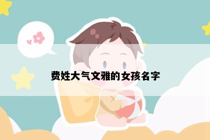 费姓大气文雅的女孩名字