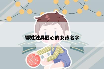 鄂姓独具匠心的女孩名字