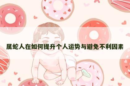属蛇人在如何提升个人运势与避免不利因素