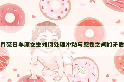 月亮白羊座女生如何处理冲动与感性之间的矛盾