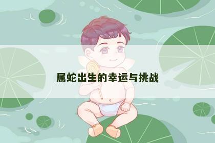 属蛇出生的幸运与挑战
