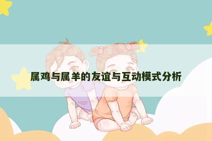 属鸡与属羊的友谊与互动模式分析