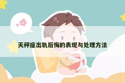 天秤座出轨后悔的表现与处理方法