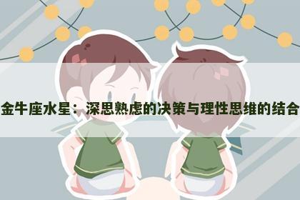 金牛座水星：深思熟虑的决策与理性思维的结合