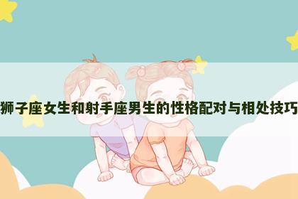 狮子座女生和射手座男生的性格配对与相处技巧